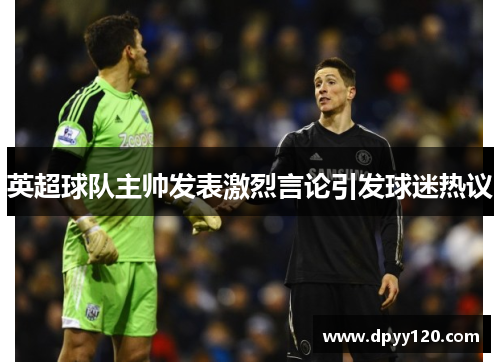 英超球队主帅发表激烈言论引发球迷热议