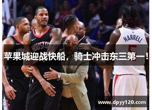 苹果城迎战快船，骑士冲击东三第一！